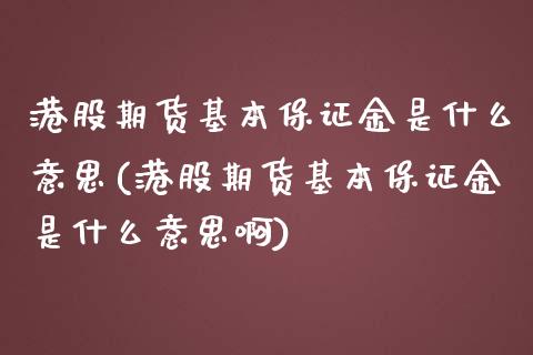港股期货基本保证金是什么意思(港股期货基本保证金是什么意思啊)_https://wap.sdxiaoxijinshu.com_期货_第1张