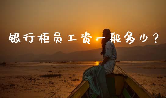 银行柜员工资一般多少？_https://wap.sdxiaoxijinshu.com_理财_第1张