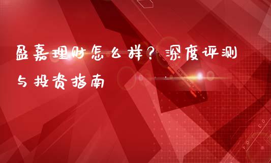 盈嘉理财怎么样？深度评测与投资指南_https://wap.sdxiaoxijinshu.com_理财_第1张