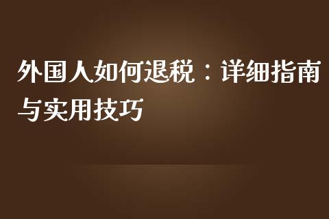外国人如何退税:详细指南与实用技巧_财经_第1张_金融万问站 外国人如何退税:详细指南与实用技巧_https://wap.sdxiaoxijinshu.com_财经_第1张