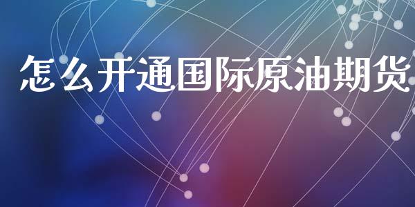 怎么开通国际原油期货_https://wap.sdxiaoxijinshu.com_财经_第1张
